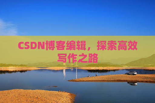 CSDN博客编辑，探索高效写作之路